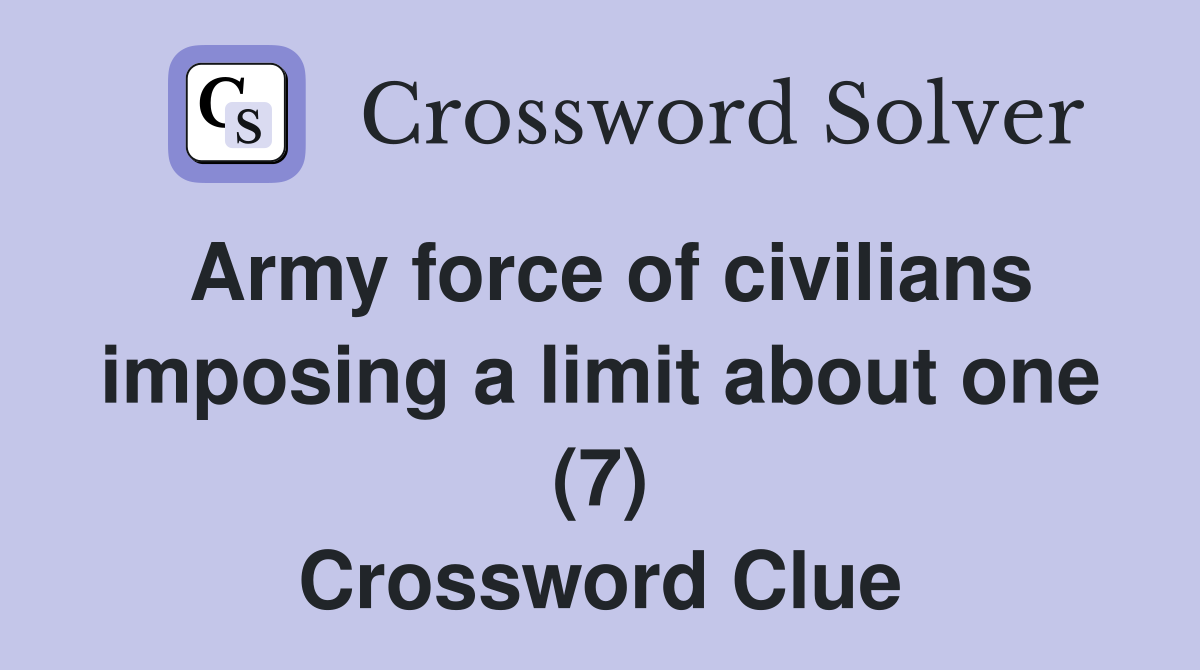 Army force of civilians imposing a limit about one (7) Crossword Clue