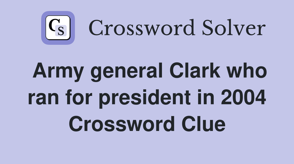 Army general Clark who ran for president in 2004 Crossword Clue