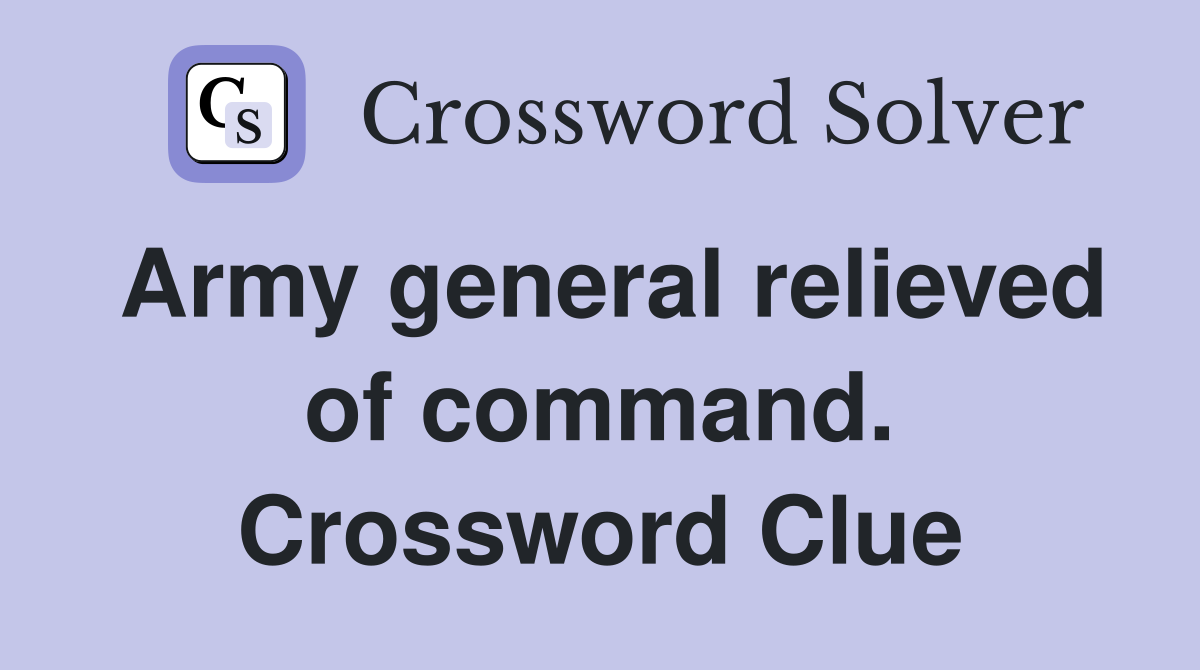 Army general relieved of command. Crossword Clue