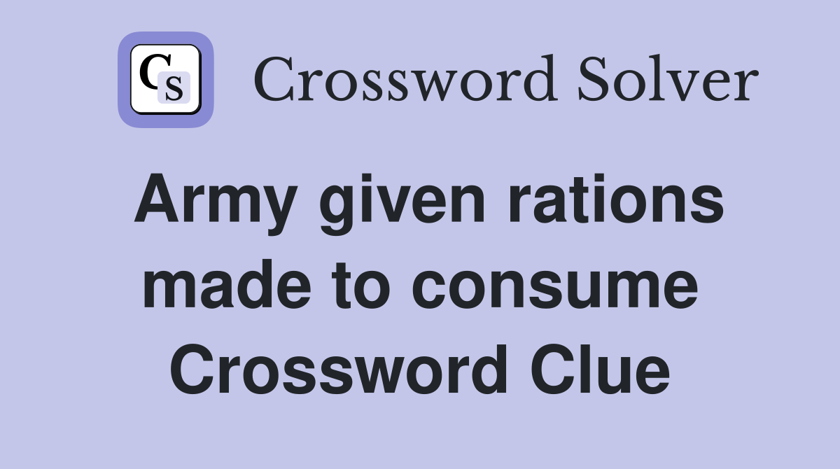 Army given rations made to consume Crossword Clue