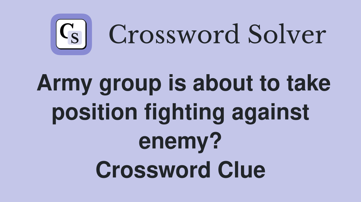 Army group is about to take position fighting against enemy? Crossword Clue
