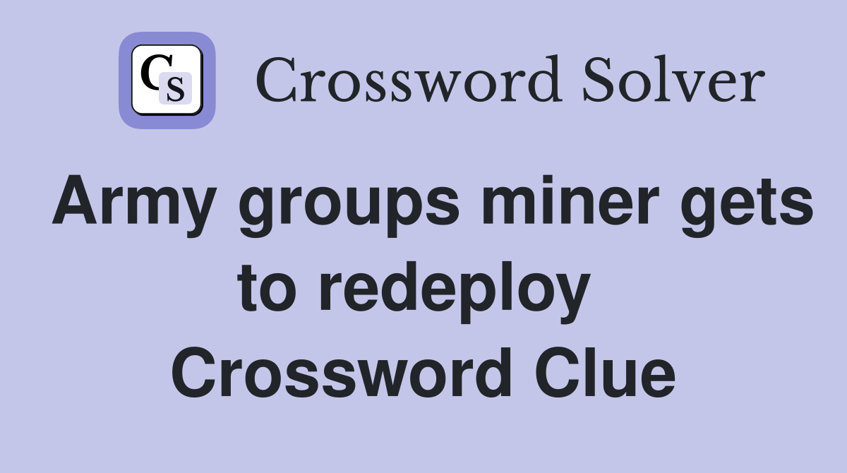 Army groups miner gets to redeploy  Crossword Clue