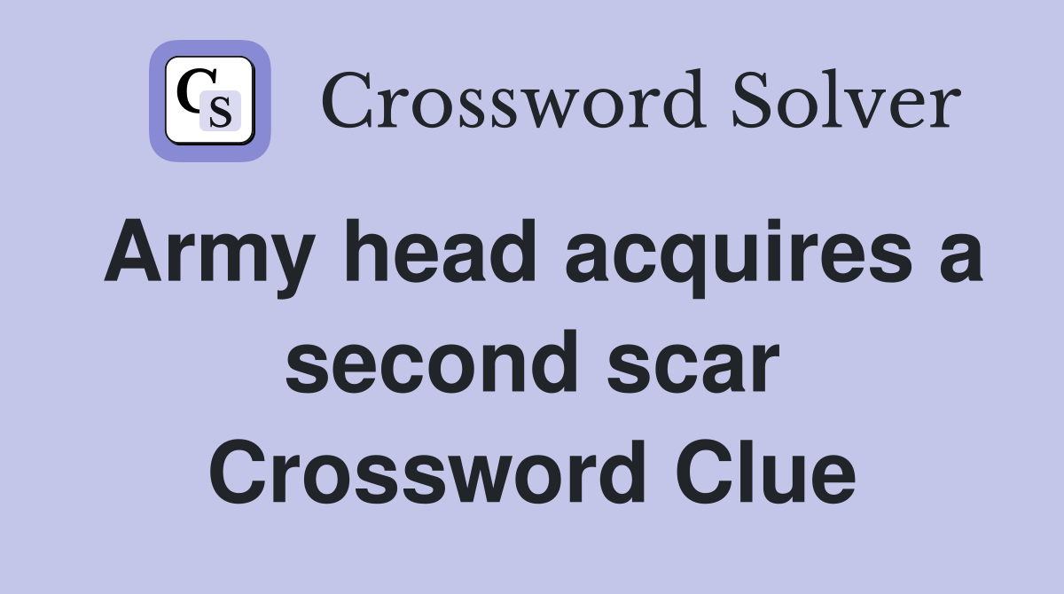 Army head acquires a second scar Crossword Clue