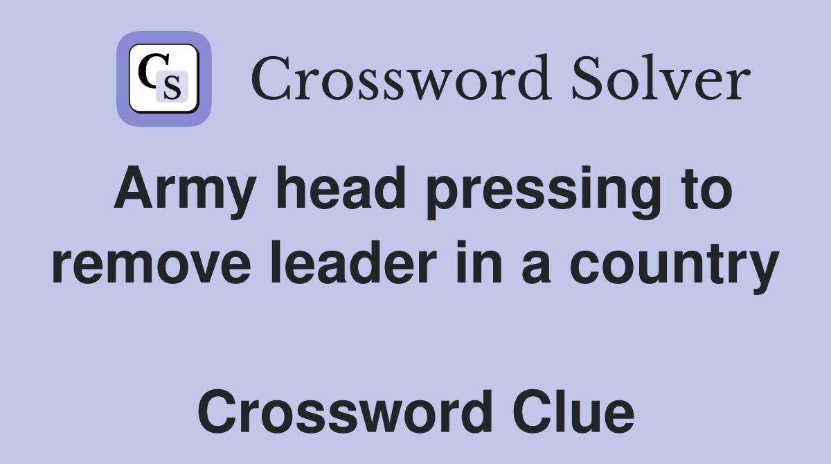 Army head pressing to remove leader in a country  Crossword Clue