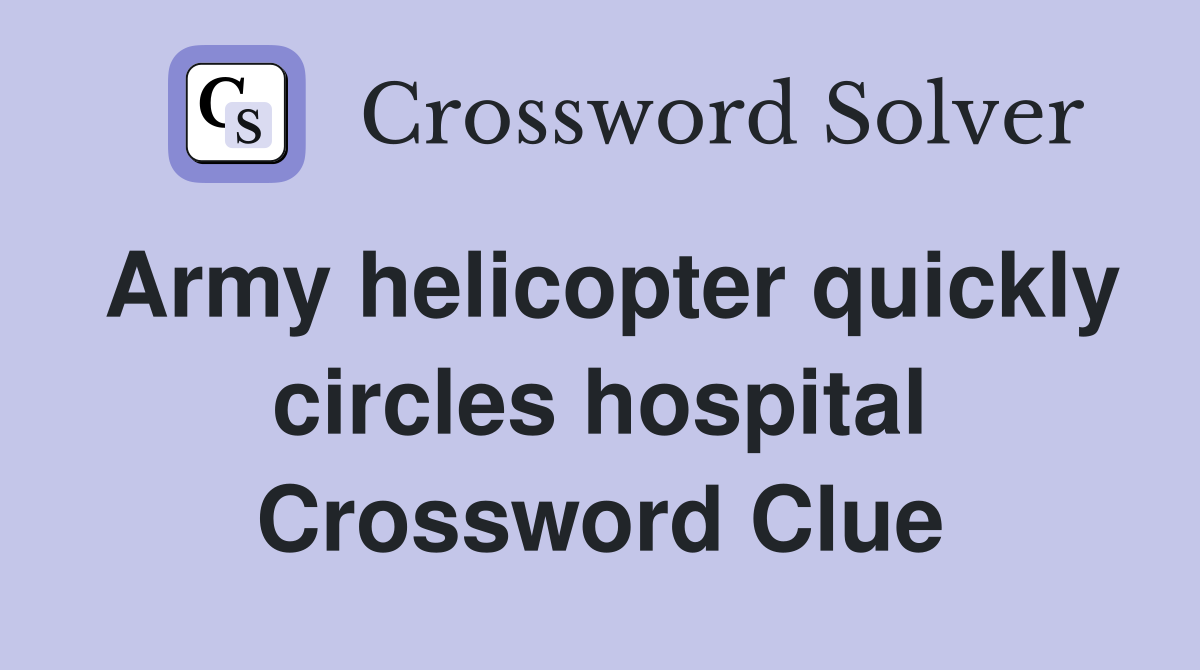 Army helicopter quickly circles hospital Crossword Clue