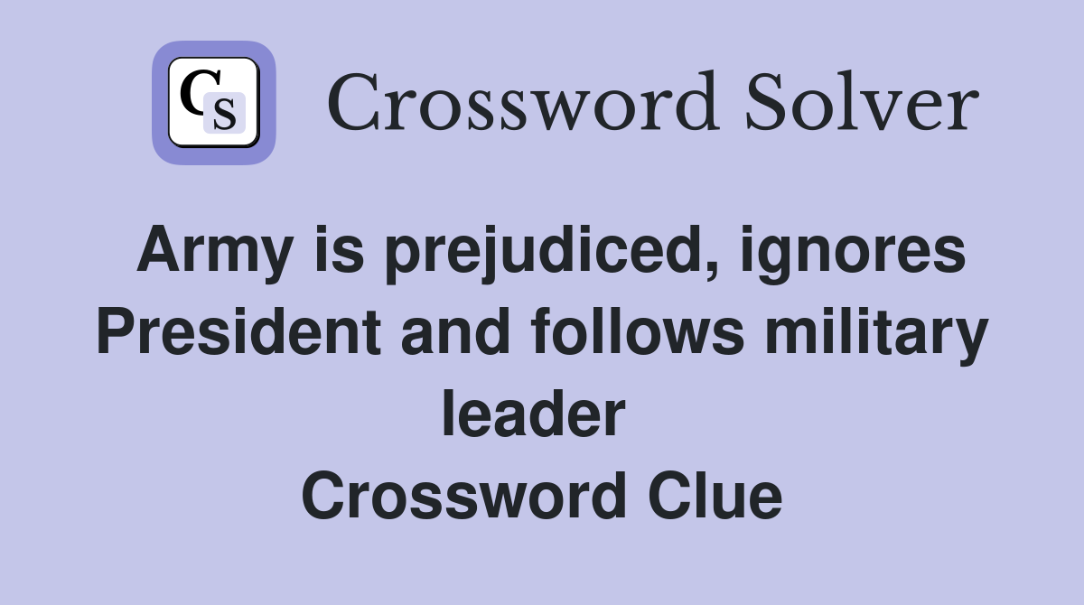 Army is prejudiced, ignores President and follows military leader  Crossword Clue