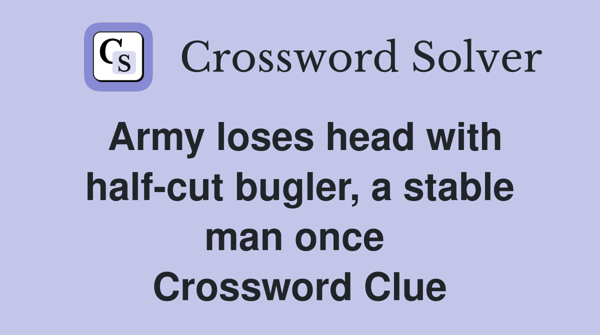 Army loses head with half-cut bugler, a stable man once  Crossword Clue