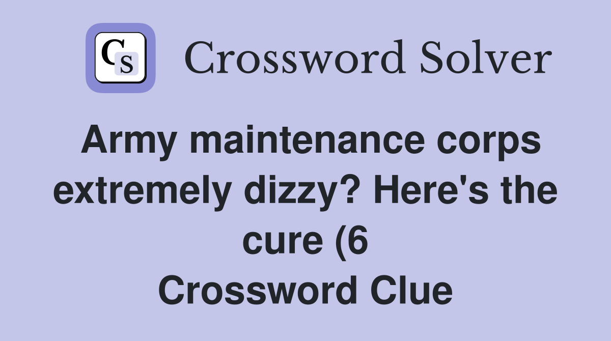 Army maintenance corps extremely dizzy? Here #39 s the cure (6) Crossword Army maintenance corps extremely dizzy? Here #39 s the cure (6) Crossword