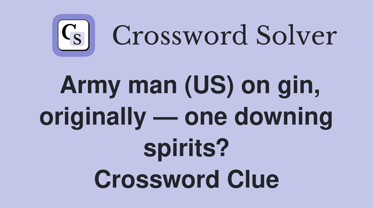 Army man (US) on gin, originally — one downing spirits? Crossword Clue
