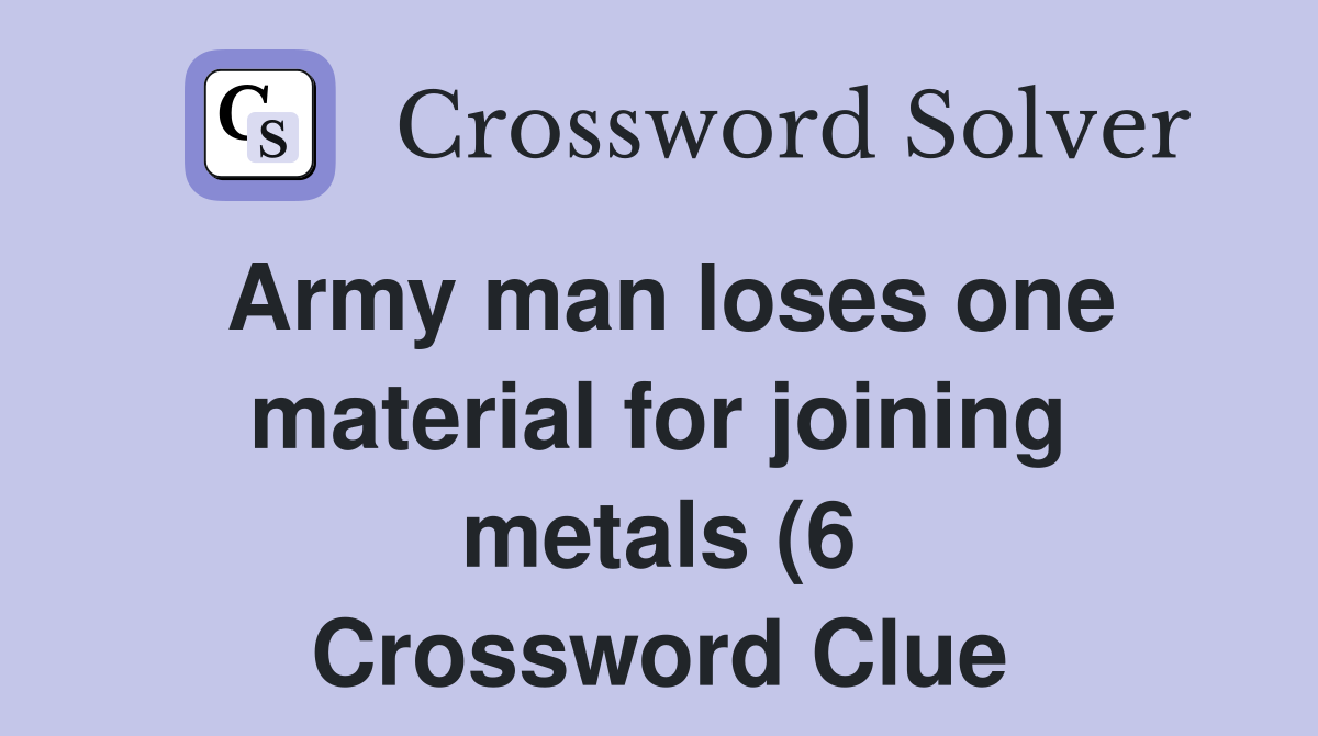 Army man loses one material for joining metals (6) Crossword Clue Army man loses one material for joining metals (6) Crossword Clue