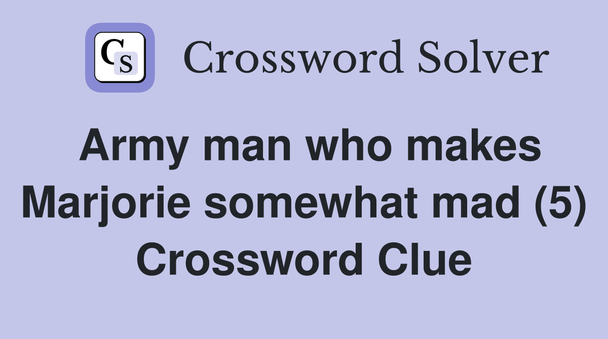 Army man who makes Marjorie somewhat mad (5) Crossword Clue