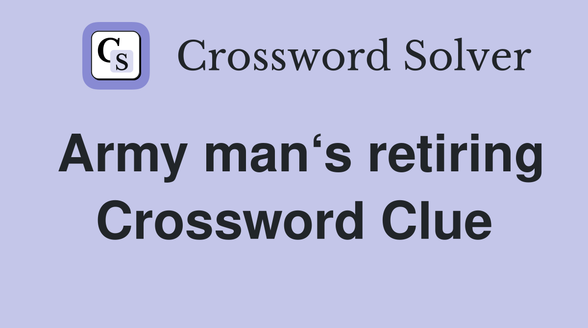 Army man‘s retiring Crossword Clue
