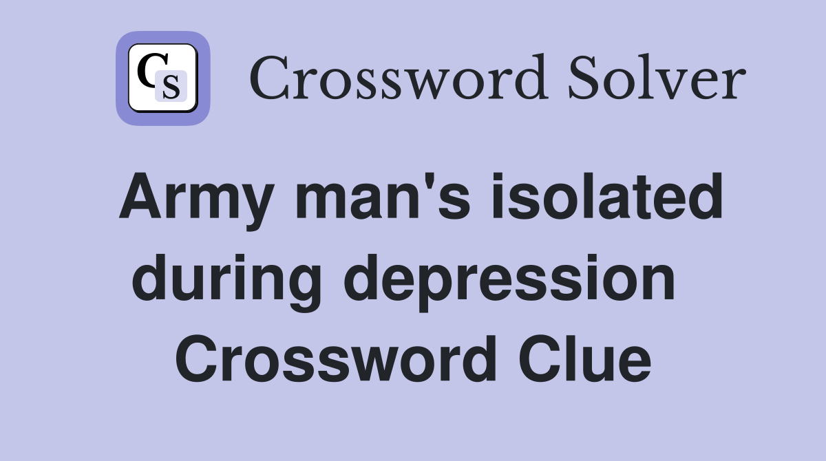 Army man's isolated during depression  Crossword Clue