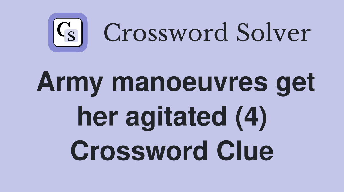 Army manoeuvres get her agitated (4) Crossword Clue