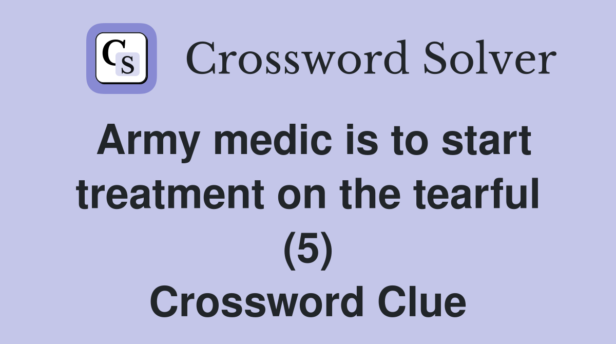 Army medic is to start treatment on the tearful (5) Crossword Clue