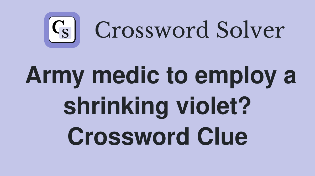 Army medic to employ a shrinking violet? Crossword Clue