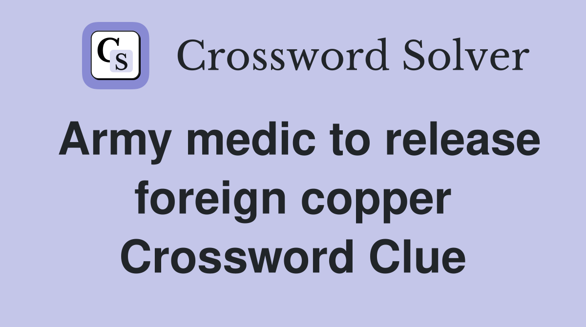 Army medic to release foreign copper Crossword Clue
