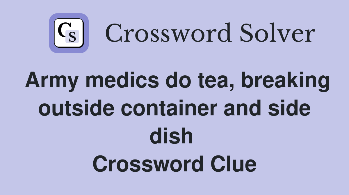 Army medics do tea, breaking outside container and side dish  Crossword Clue