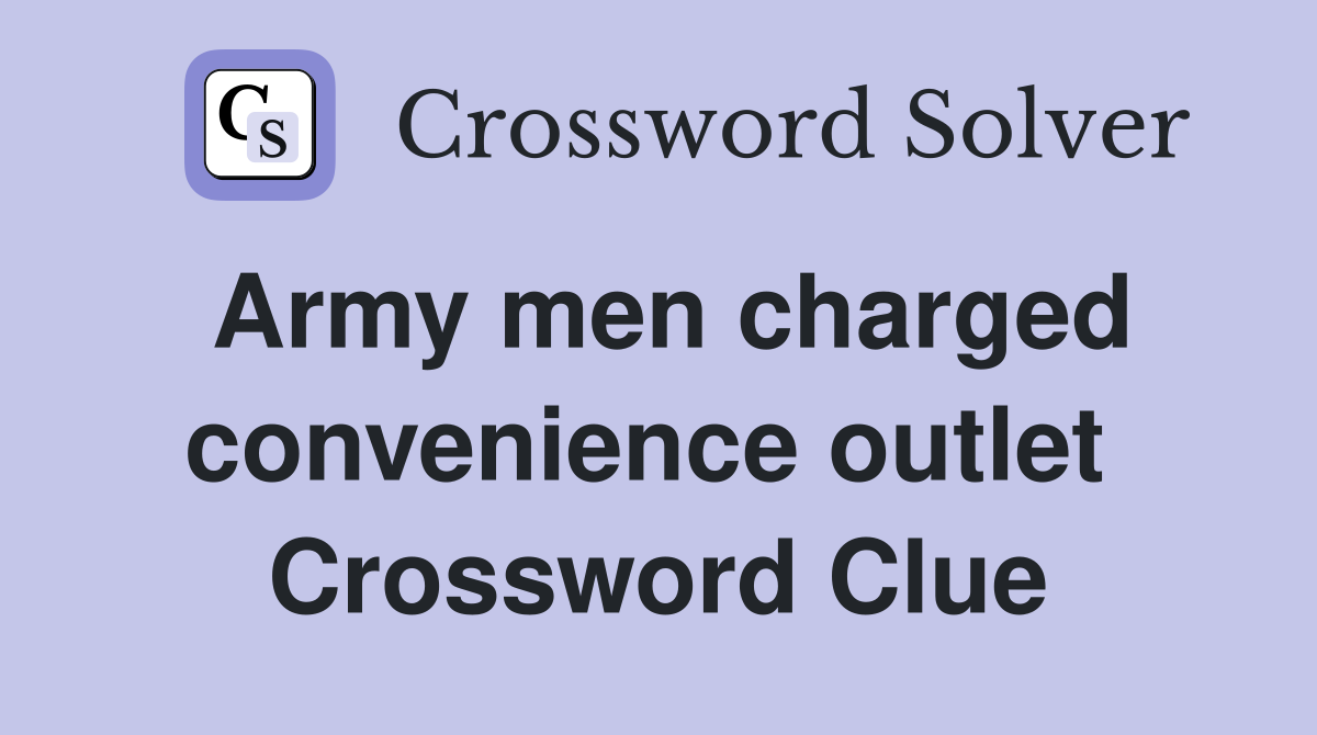 Army men charged convenience outlet  Crossword Clue