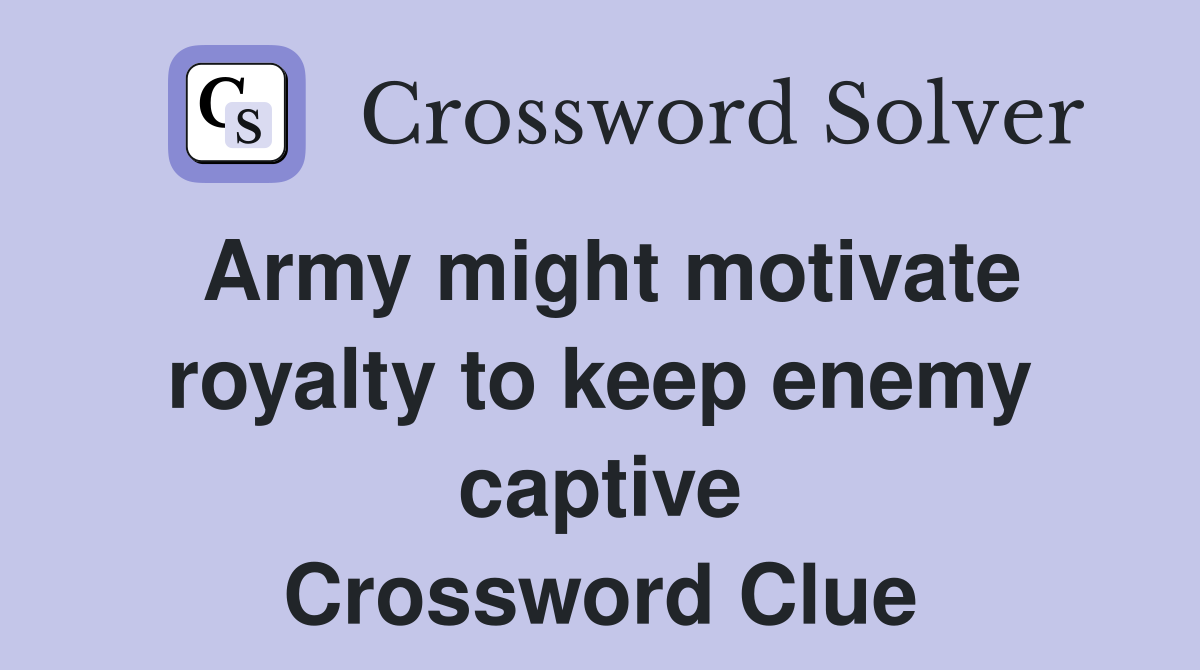 Army might motivate royalty to keep enemy captive Crossword Clue