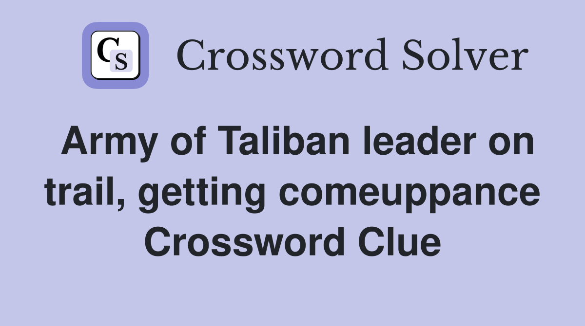 Army of Taliban leader on trail, getting comeuppance Crossword Clue