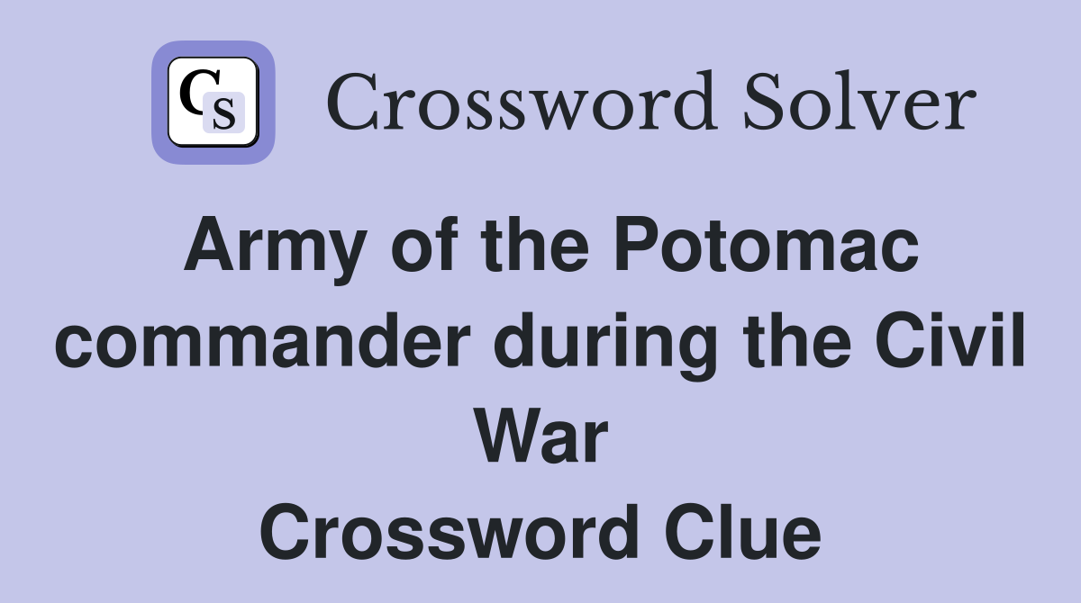 Army of the Potomac commander during the Civil War Crossword Clue