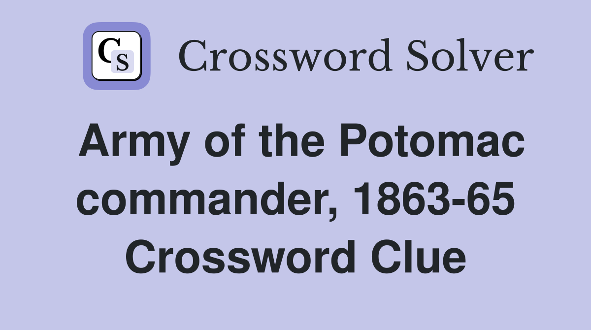 Army of the Potomac commander, 1863-65 Crossword Clue