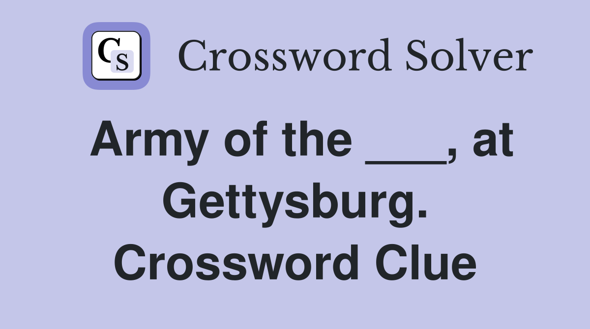 Army of the ___, at Gettysburg. Crossword Clue