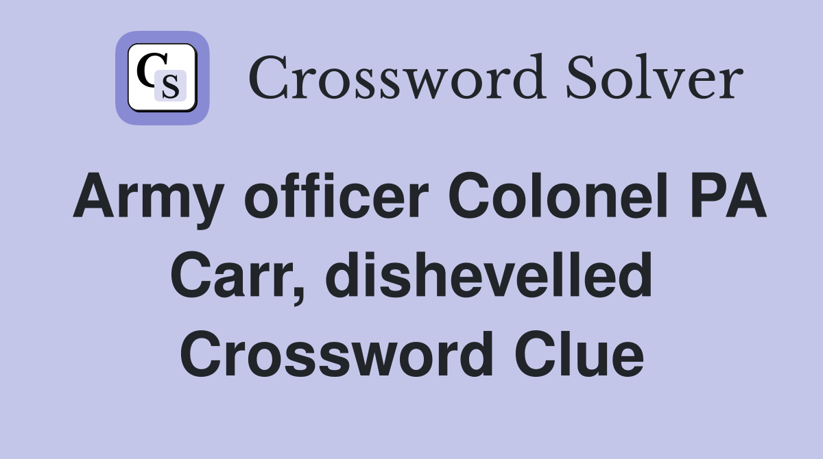 Army officer Colonel PA Carr, dishevelled Crossword Clue