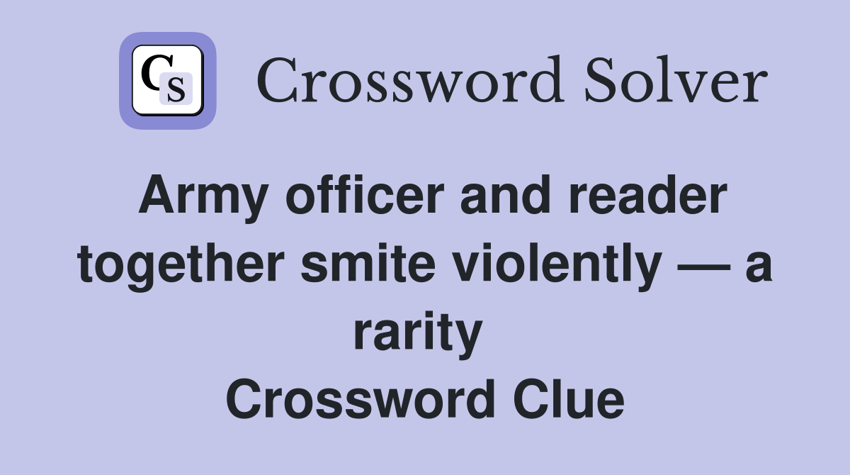 Army officer and reader together smite violently — a rarity  Crossword Clue