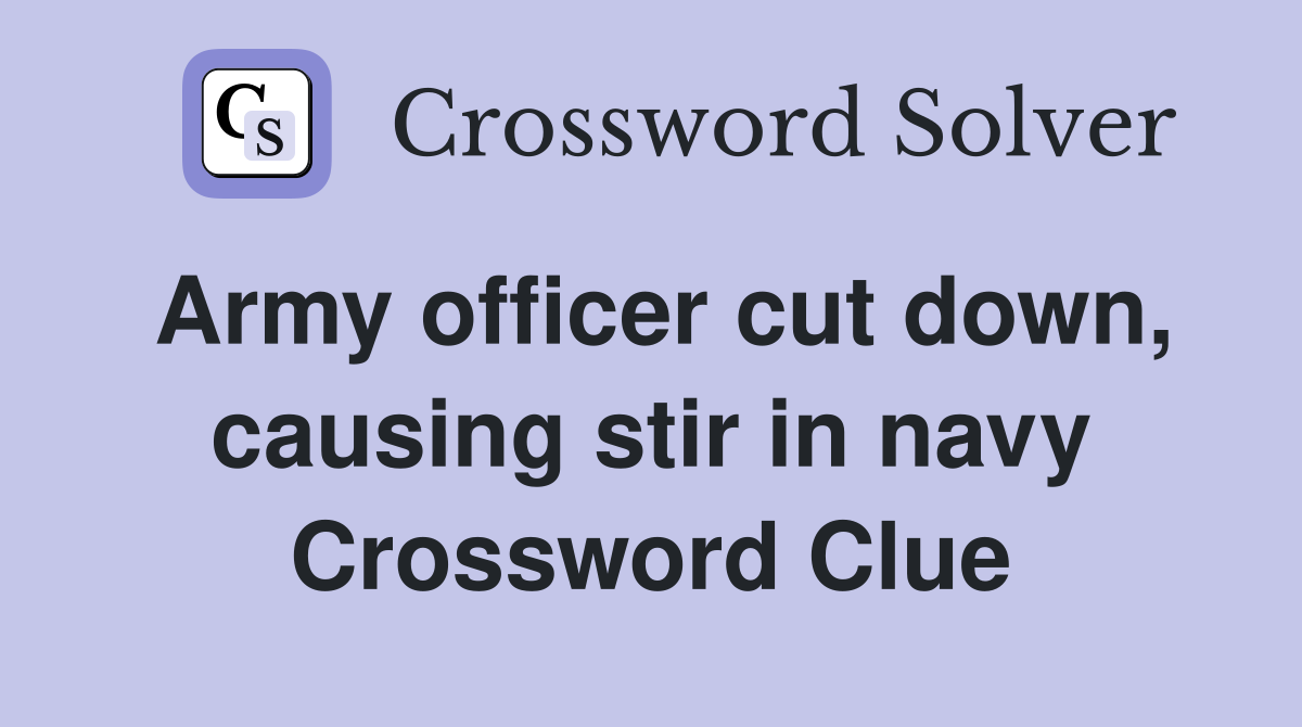 Army officer cut down, causing stir in navy Crossword Clue