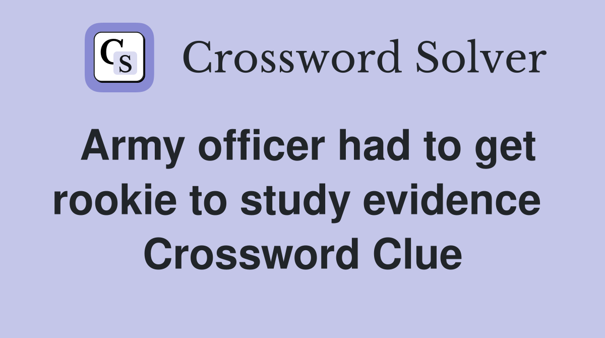 Army officer had to get rookie to study evidence  Crossword Clue