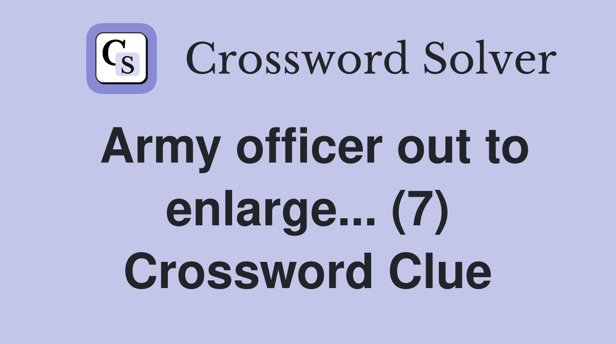 Army officer out to enlarge... (7) Crossword Clue