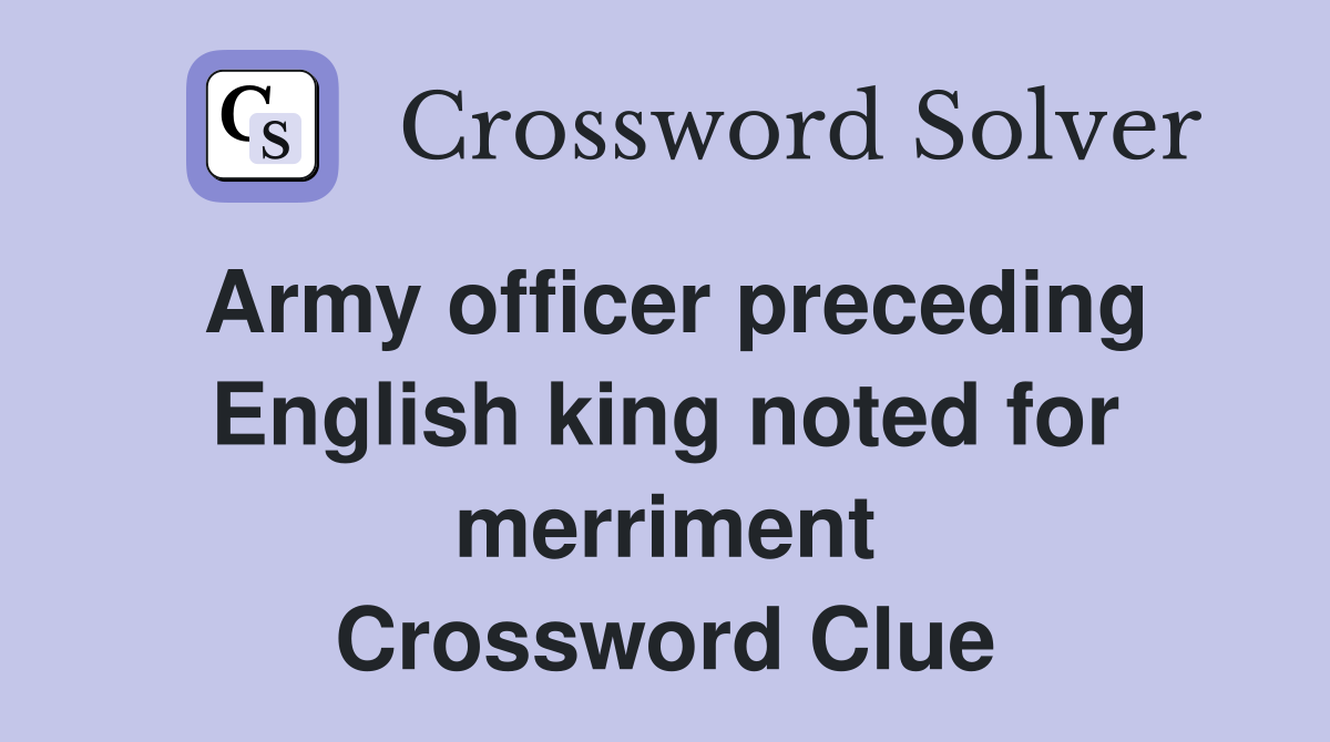Army officer preceding English king noted for merriment Crossword Clue