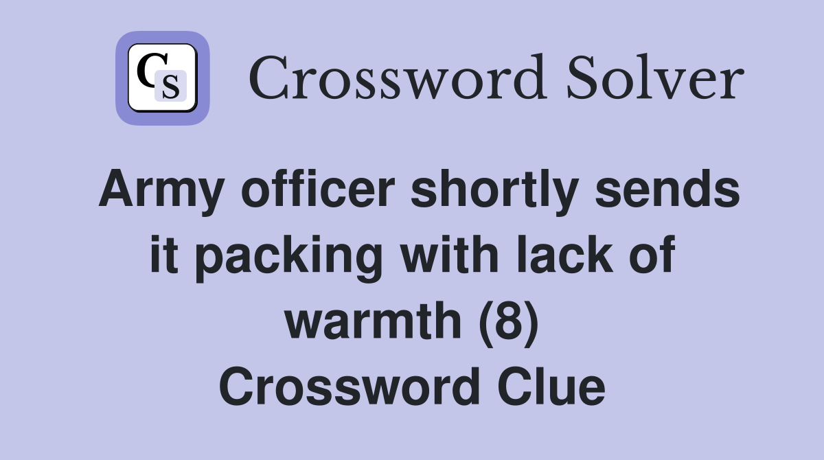 Army officer shortly sends it packing with lack of warmth (8) Crossword Clue