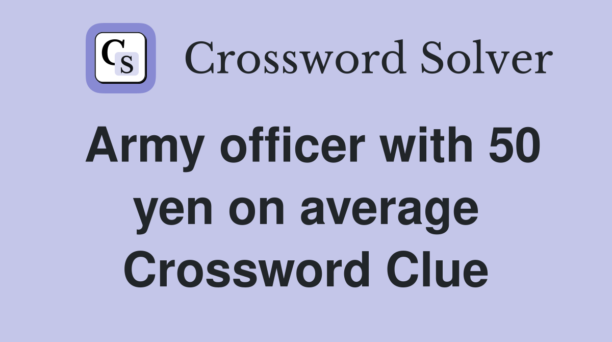 Army officer with 50 yen on average Crossword Clue