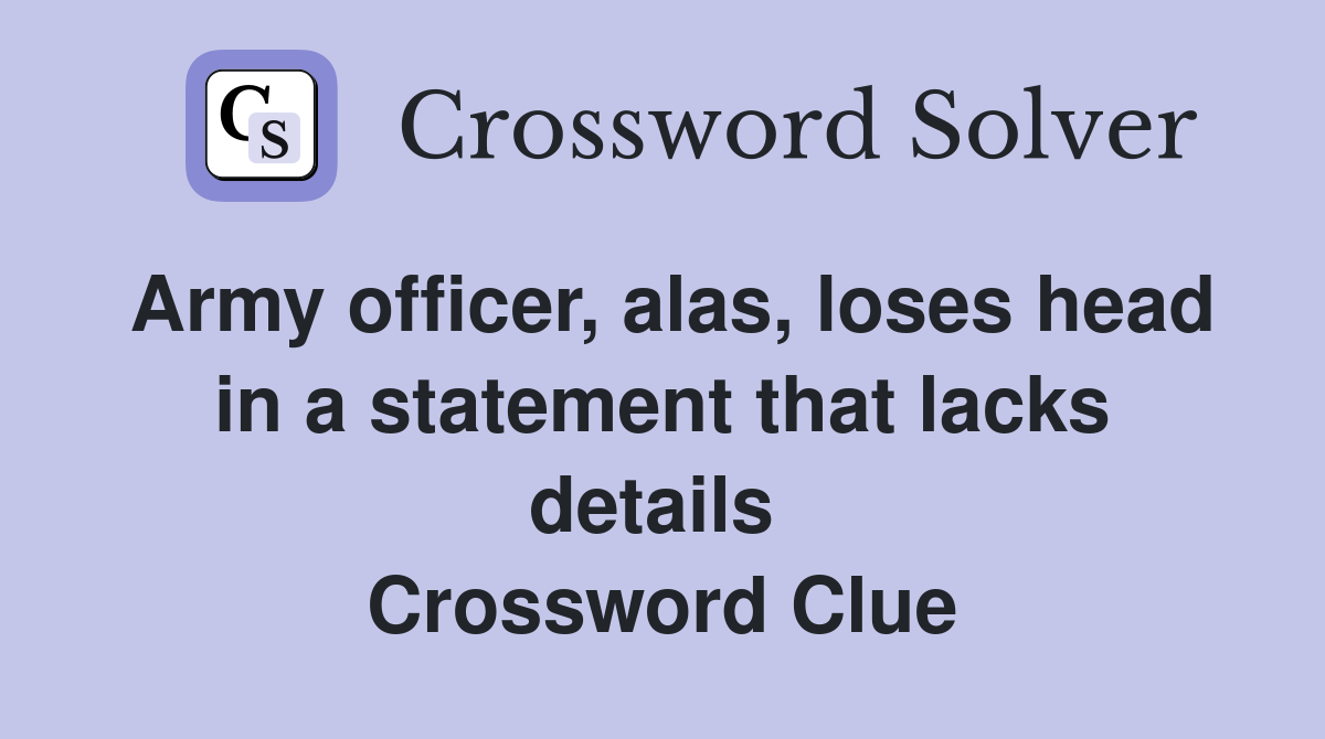 Army officer, alas, loses head in a statement that lacks details  Crossword Clue