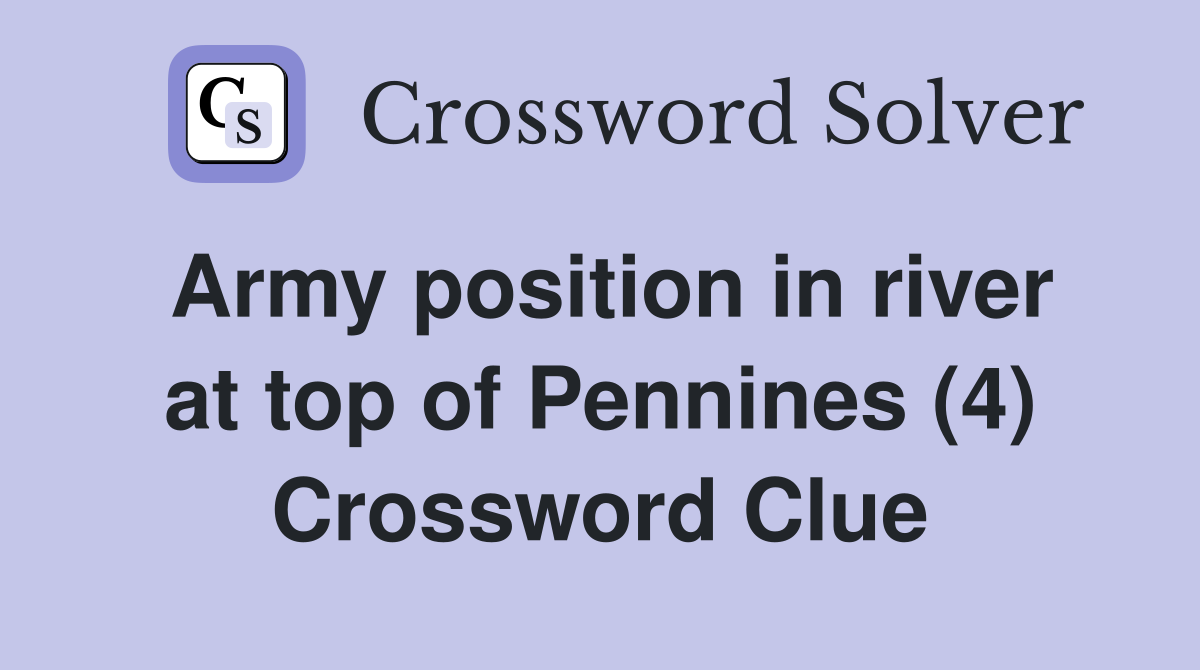Army position in river at top of Pennines (4) Crossword Clue