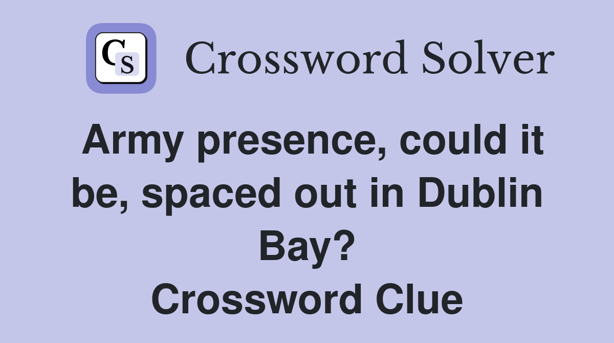 Army presence, could it be, spaced out in Dublin Bay? Crossword Clue