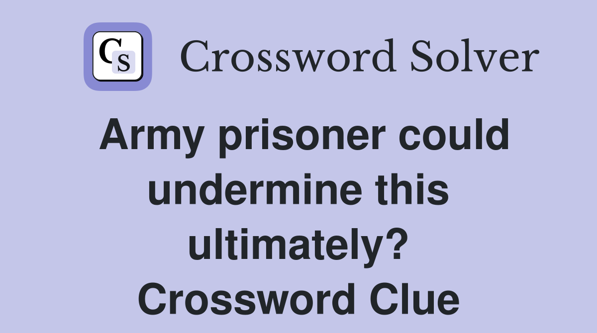 Army prisoner could undermine this ultimately? Crossword Clue