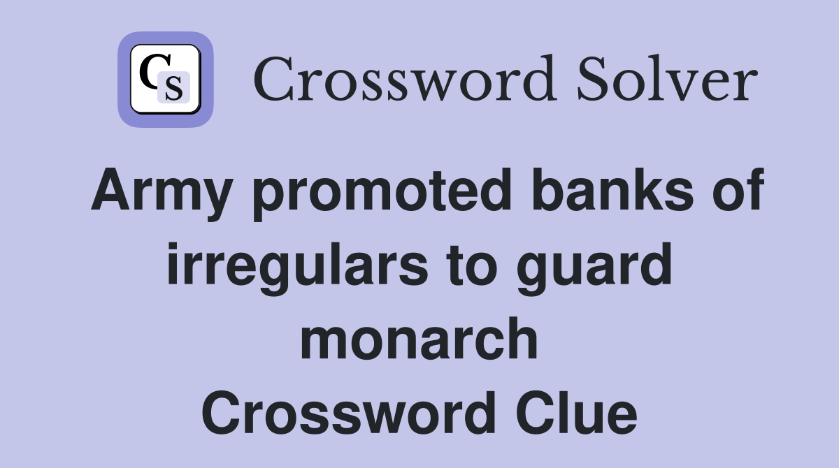 Army promoted banks of irregulars to guard monarch Crossword Clue