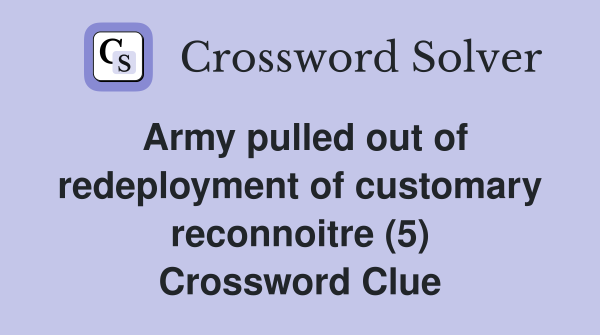 Army pulled out of redeployment of customary reconnoitre (5) Crossword Clue