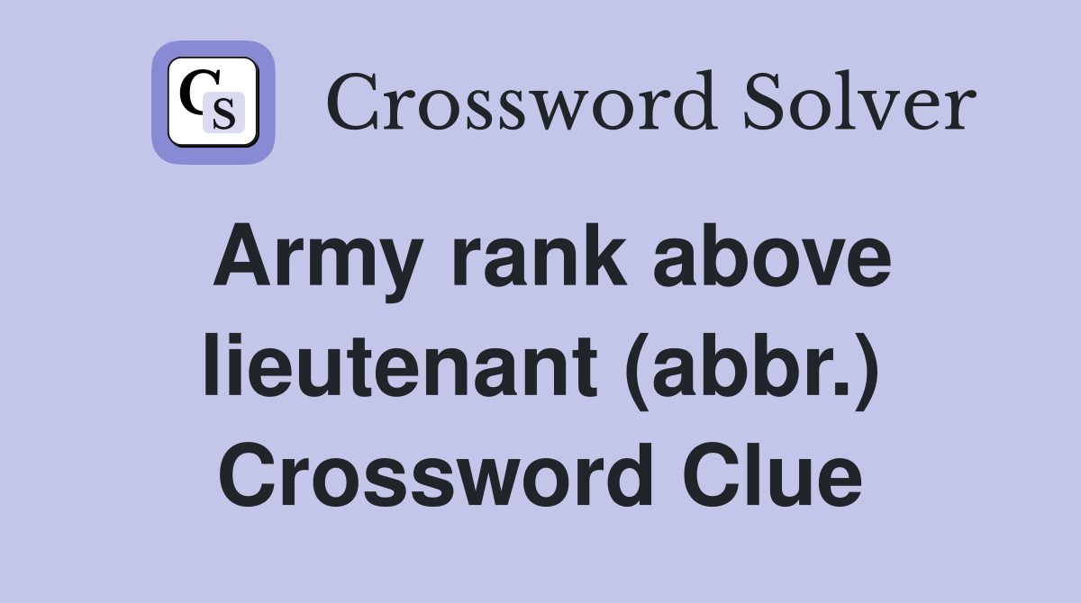 Army rank above lieutenant (abbr.) Crossword Clue
