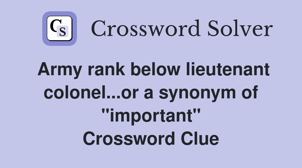 Army rank below lieutenant colonel...or a synonym of "important" Crossword Clue