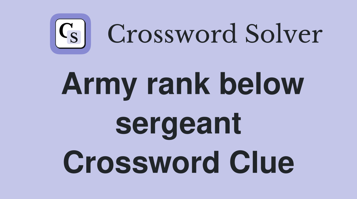 Army rank below sergeant Crossword Clue