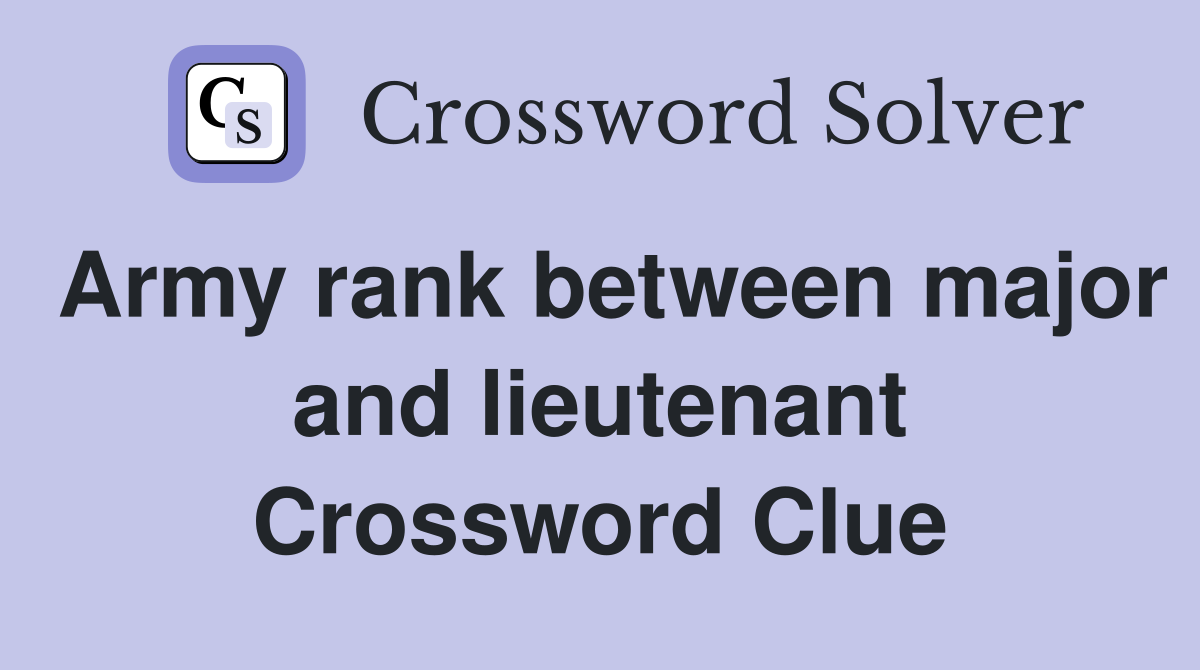 Army rank between major and lieutenant Crossword Clue