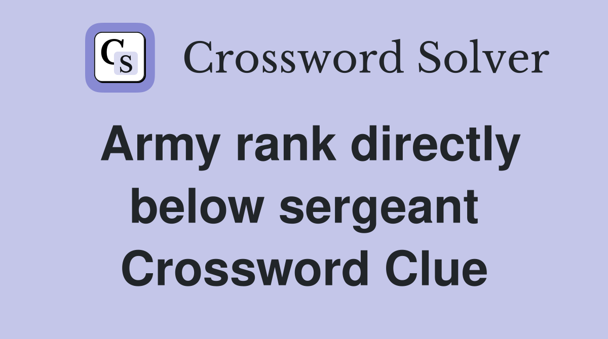 Army rank directly below sergeant Crossword Clue