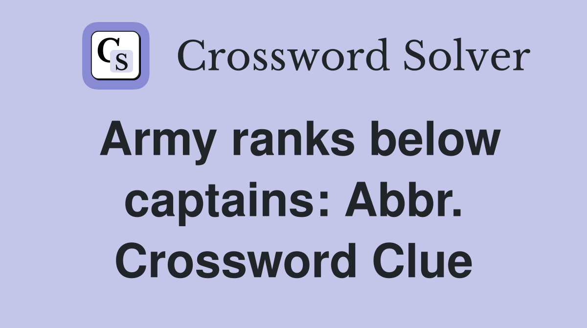 Army ranks below captains: Abbr. Crossword Clue