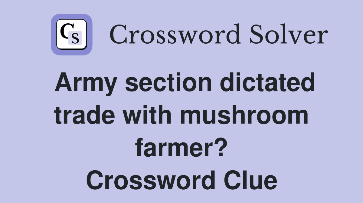 Army section dictated trade with mushroom farmer? Crossword Clue