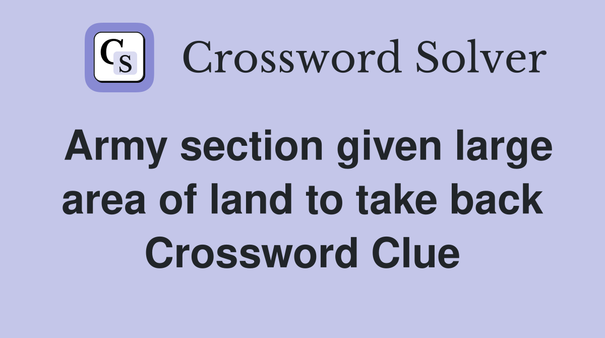 Army section given large area of land to take back Crossword Clue